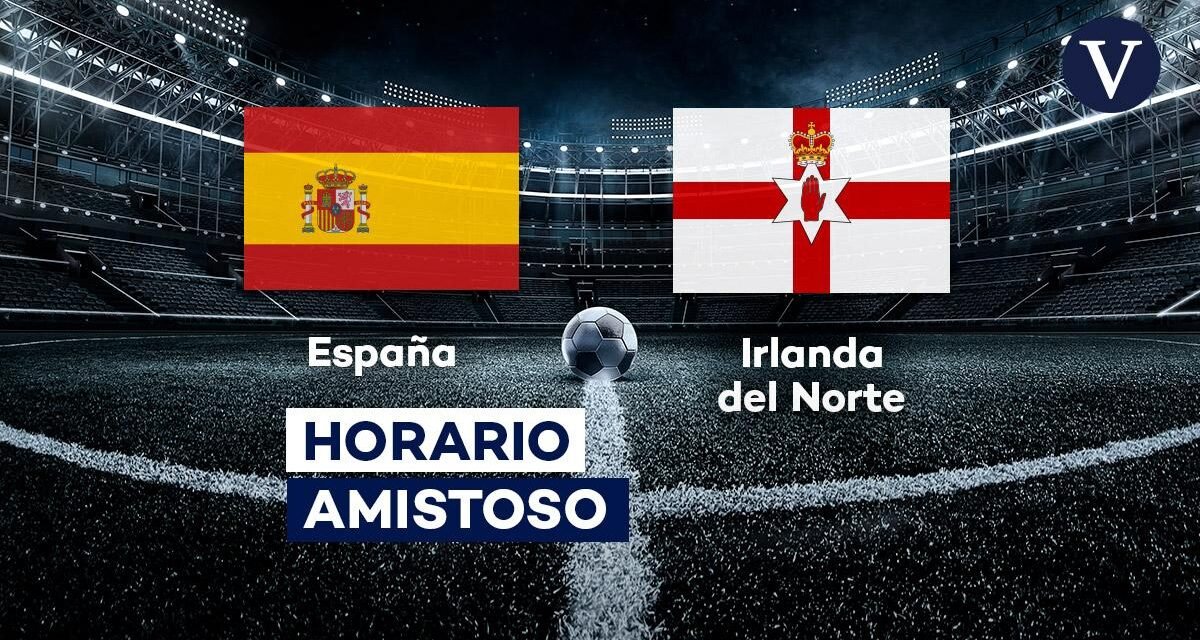 España – Irlanda del Norte, hoy en directo | Horario y dónde ver el partido amistoso previo a la Eurocopa